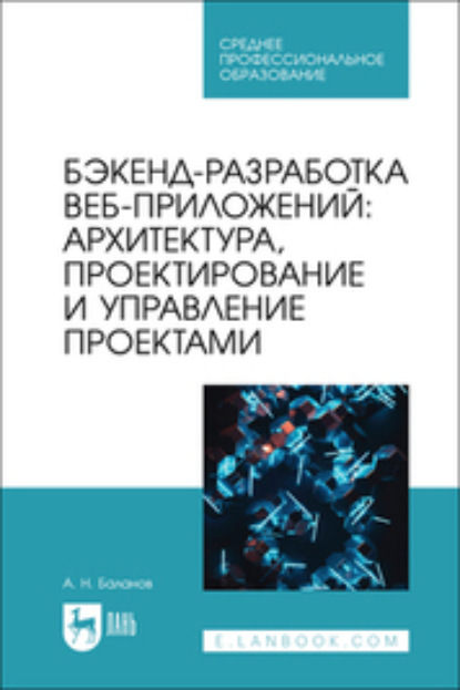 Н. А. Баланов: Бэкенд-разработка веб-приложений: архитектура, проектирование и управление проектами. Учебное пособие для СПО