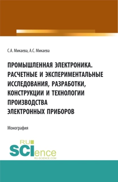 Анатольевна Светлана Микаева: Промышленная электроника. Расчетные и экспериментальные исследования, разработки, конструкции и технологии производства электронных приборов. (Аспирантура, Бакалавриат, Магистратура). Монография.