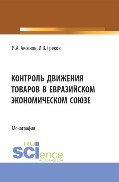 Антонович Илья Аксенов: Контроль движения товаров в Евразийском экономическом союзе. (Специалитет). Монография.