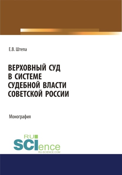 Викторович Евгений Штепа: Верховный суд в системе судебной власти советской России. (Адъюнктура, Аспирантура, Бакалавриат, Магистратура). Монография.