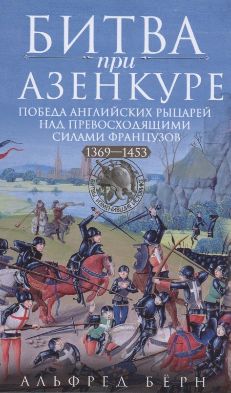 Альфред Берн: Битва при Азенкуре. Победа английских рыцарей над превосходящими силами французов. 1369—1453 гг.