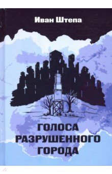 Штепа Иван Сергеевич: Голоса разрушенного города
