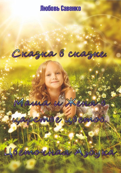 Савенко Любовь: Сказка в сказке. Маша и Женя в Царстве Цветов. Цветочная Азбука