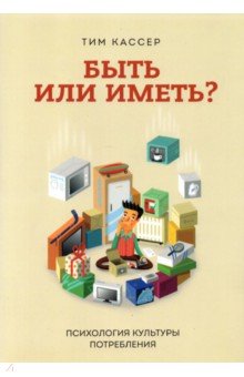 Кассер Тим: Быть или иметь? Психология культуры потребления