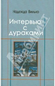 Вилько Надежда: Интервью с дураками. Повесть в шести историях