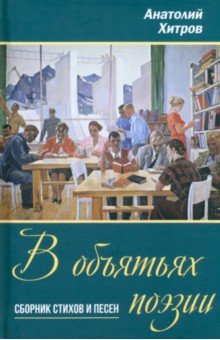 Хитров Анатолий Николаевич: В объятьях поэзии. Сборник стихов и песен