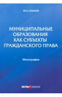 Канаев Юрий Николаевич: Муниципальные образования как субъекты гражданского права