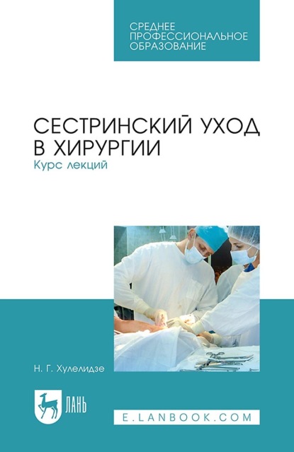 Г. Н. Хулелидзе: Сестринский уход в хирургии. Курс лекций. Учебное пособие для СПО
