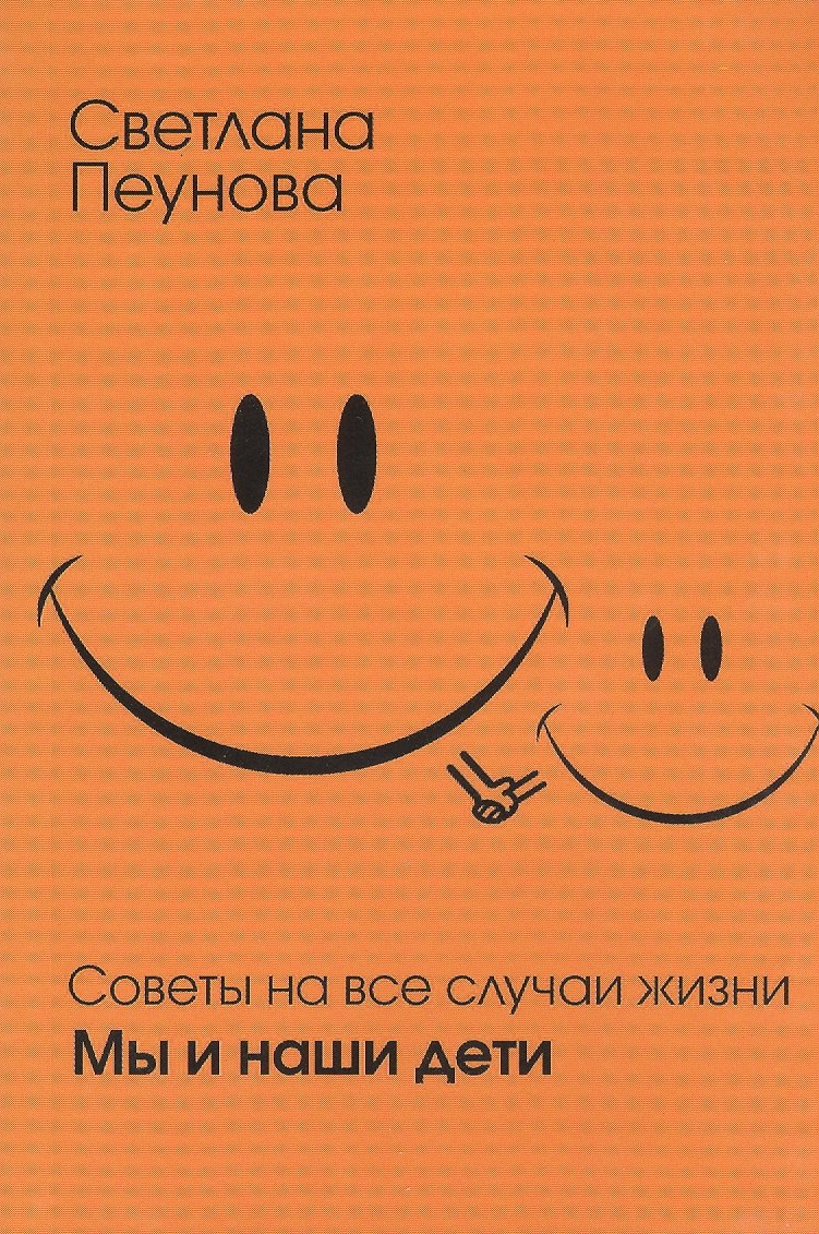 Пеунова Светлана Михайловна: Советы на все случаи жизни. Мы и наши дети