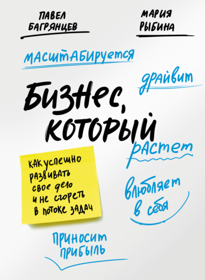 Багрянцев Павел: Бизнес, который растет. Как успешно развивать свое дело и не сгореть в потоке задач