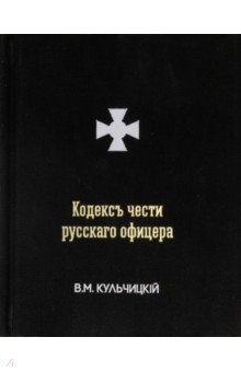 Кульчицкий Валентин Михайлович: Кодексъ чести русскаго офицера, или Советы молодому офицеру