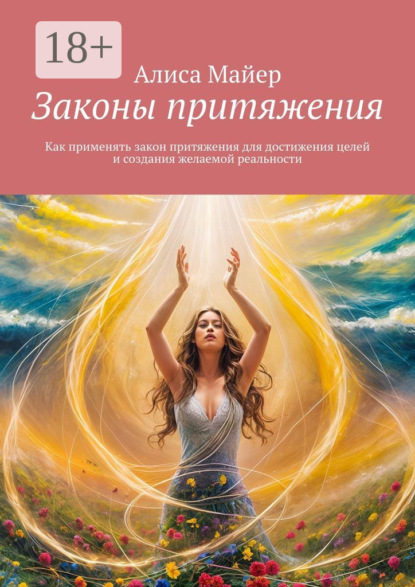 Майер Алиса: Законы притяжения. Как применять закон притяжения для достижения целей и создания желаемой реальности