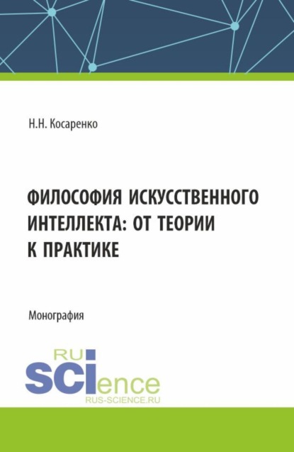 Николаевич Николай Косаренко: Философия искусственного интеллекта : от теории к практике. (Аспирантура, Магистратура, Специалитет). Монография.