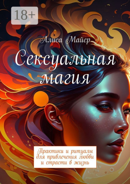 Майер Алиса: Сексуальная магия. Практики и ритуалы для привлечения любви и страсти в жизнь