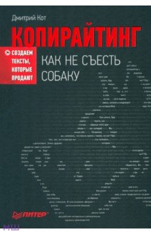 Кот Дмитрий Геннадьевич: Копирайтинг. Как не съесть собаку. Создаем тексты, которые продают