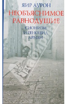 Аурон Яир: Необъяснимое равнодушие. Сионизм и геноцид армян