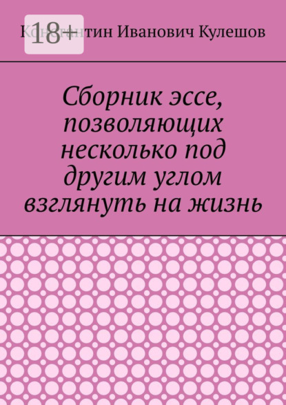 Иванович Константин Кулешов: Сборник эссе, позволяющих несколько под другим углом взглянуть на жизнь
