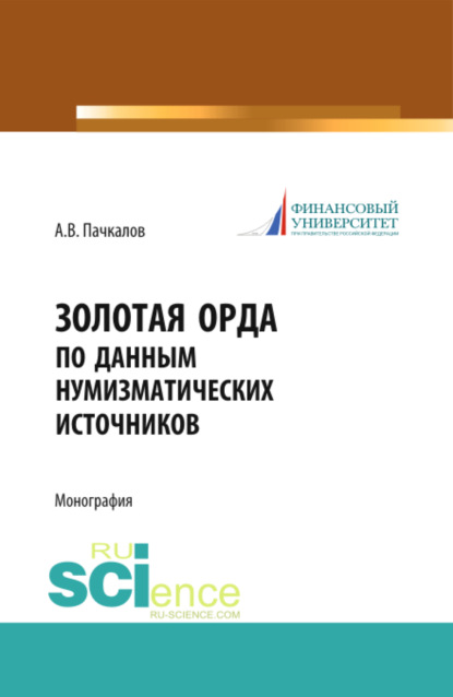Владимирович Александр Пачкалов: Золотая Орда по данным нумизматических источников. (Аспирантура, Бакалавриат, Магистратура, Специалитет). Монография.