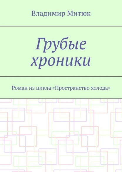 Грубые хроники. Роман из цикла «Пространство холода»
