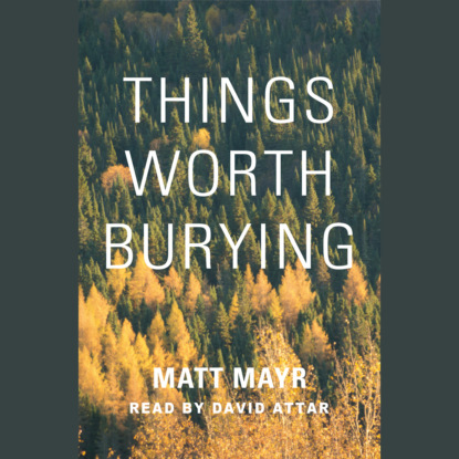 Mayr Matt: Things Worth Burying (Unabridged)