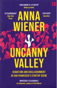 Wiener Anna: Uncanny Valley. Seduction and Disillusionment in San Francisco's Startup Scene
