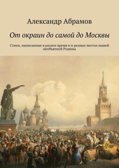 Абрамов Александр: От окраин до самой до Москвы. Стихи, написанные в разное время и в разных местах нашей необъятной Родины