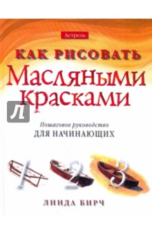 Бирч Линда: Как рисовать масляными красками