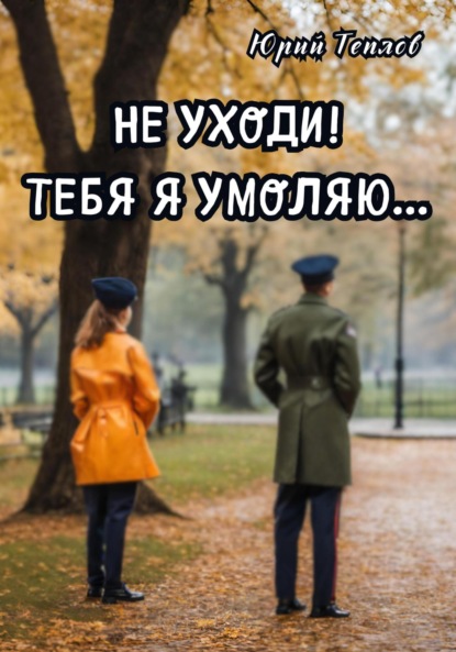 Теплов Юрий: Не уходи! Тебя я умоляю…