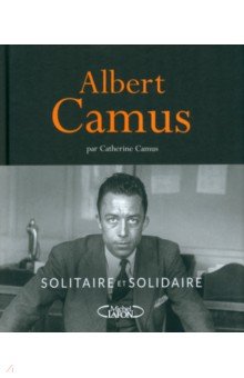 Camus Catherine: Albert Camus. Solitaire et solidaire