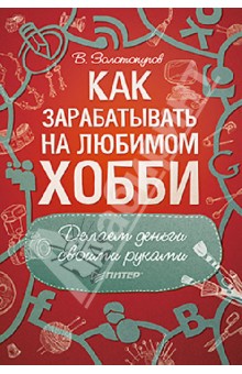 Золотопупов В.: Как зарабатывать на любимом хобби. Делаем деньги своими руками