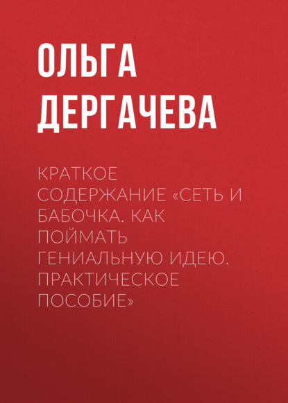 Дергачева Ольга: Краткое содержание «Сеть и бабочка. Как поймать гениальную идею. Практическое пособие»