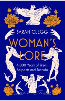 Clegg Sarah: Woman's Lore. 4,000 Years of Sirens, Serpents and Succubi