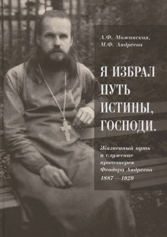 Ф. Мажанская А.: Я избрал путь истины, Господи: жизненный путь и служение протоиерея Феодора Андреева. 1887-1929