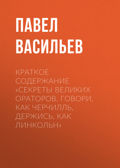 Васильев Павел: Краткое содержание «Секреты великих ораторов. Говори, как Черчилль, держись, как Линкольн»