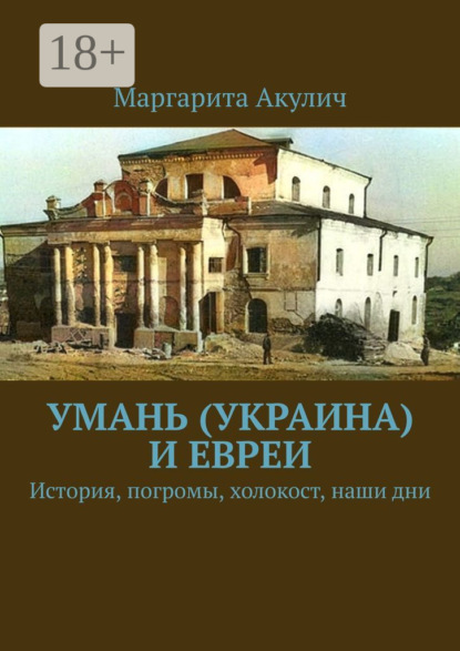 Акулич Маргарита: Умань (Украина) и евреи. История, погромы, холокост, наши дни