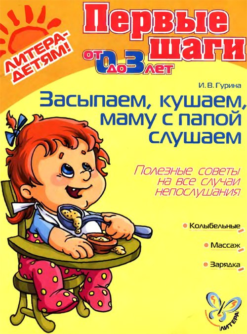 Гурина Ирина Валерьевна: Засыпаем, кушаем, маму с папой слушаем. Полезные советы на все случаи непослушания. 0-3 лет