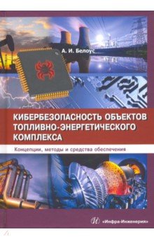Белоус Анатолий Иванович: Кибербезопасность объектов топливно-энергетического комплекса. Концепции, методы и средства обеспеч.