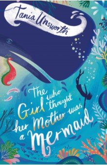 Unsworth Tania: The Girl Who Thought Her Mother Was a Mermaid
