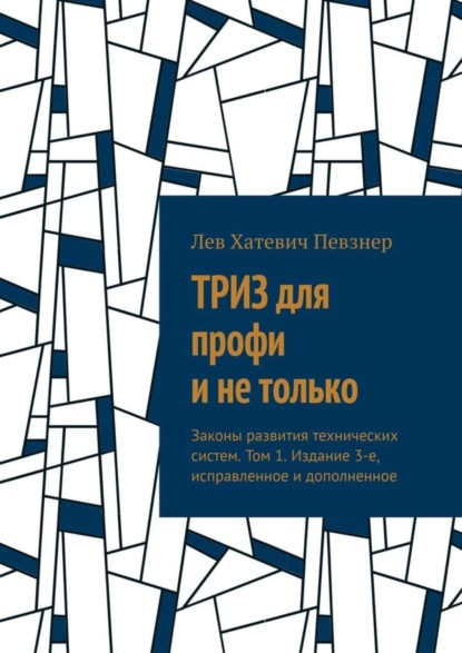 Певзнер Лев Хатевич: ТРИЗ для профи и не только. Законы развития технических систем. Том 1. Издание 3-е, исправленное и дополненное