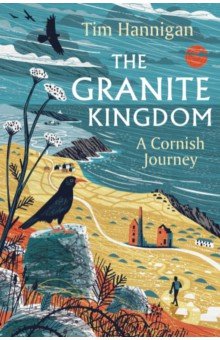 Hannigan Tim: The Granite Kingdom. A Cornish Journey