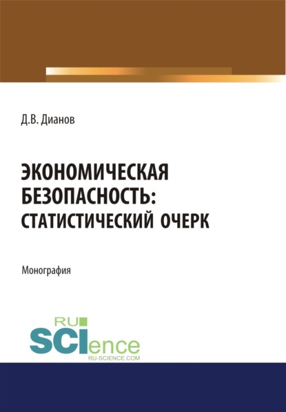 Владимирович Дмитрий Дианов: Экономическая безопасность. Статистический очерк. (Аспирантура, Бакалавриат, Магистратура). Монография.