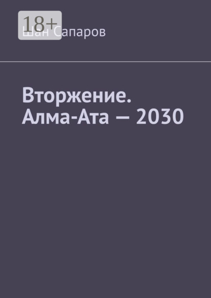 Сапаров Шан: Вторжение. Алма-Ата – 2030
