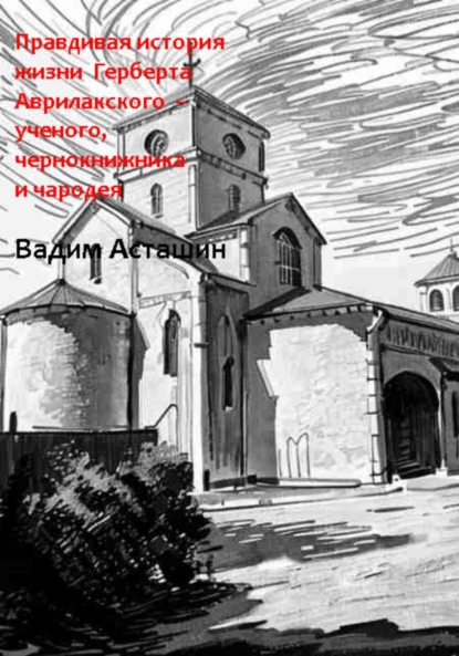 Владимирович Вадим Асташин: Правдивая история жизни Герберта Аврилакского – ученого, чернокнижника и чародея