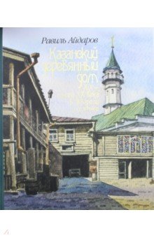 Айдаров Равиль: Казанский деревянный дом XIX - начала XX века в акварели и графике. Альбом