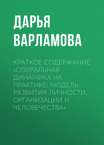 Варламова Дарья: Краткое содержание «Спиральная динамика на практике: модель развития личности, организации и человечества»