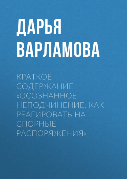 Варламова Дарья: Краткое содержание «Осознанное неподчинение. Как реагировать на спорные распоряжения»