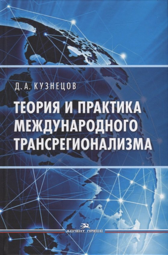 Кузнецов Денис Юрьевич: Теория и практика международного трансрегионализма: Монография