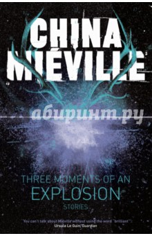 Mieville China: Three Moments of an Explosion. Stories