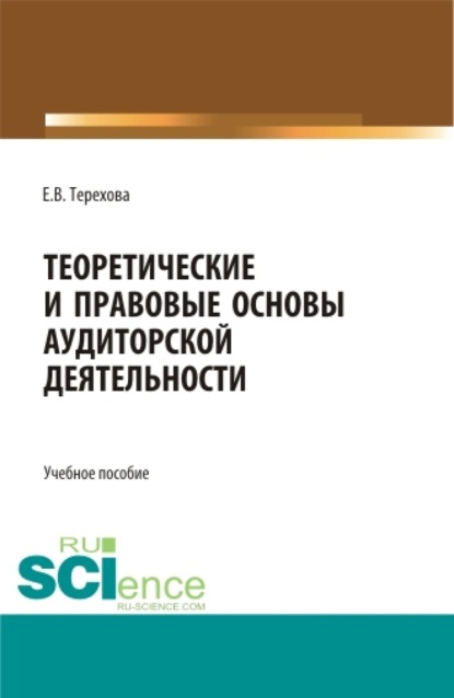 Владиславовна Елена Терехова: Теоретические и правовые основы аудиторской деятельности. (Бакалавриат, Магистратура). Учебное пособие.