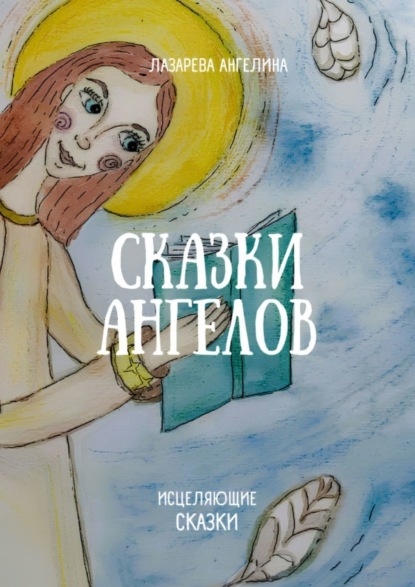 Лазарева Ангелина: Сказки ангелов. Исцеляющие сказки